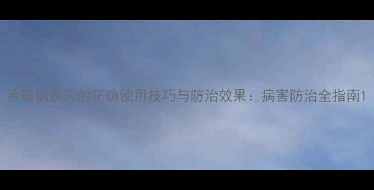 图片 敌磺钠农药的正确使用技巧与防治效果：病害防治全指南1