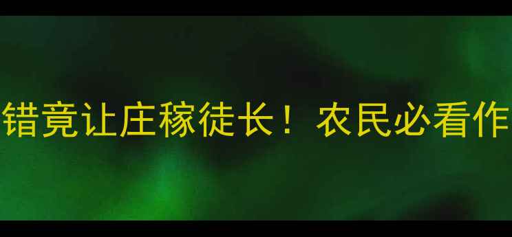 图片 救命！发现农药用错竟让庄稼徒长！农民必看作物拉长病急救指南