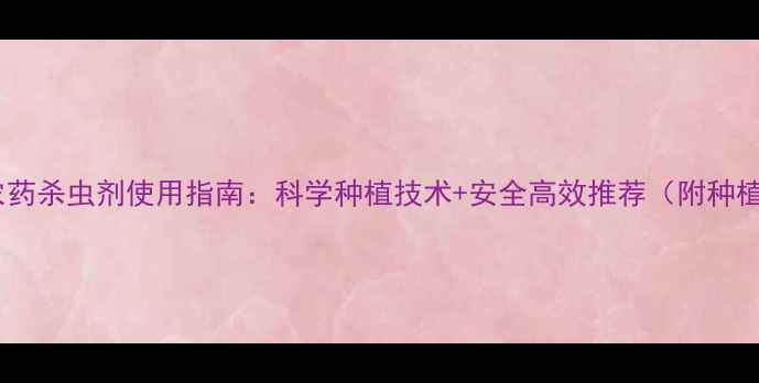 图片 文山市农药杀虫剂使用指南：科学种植技术+安全高效推荐（附种植案例）1