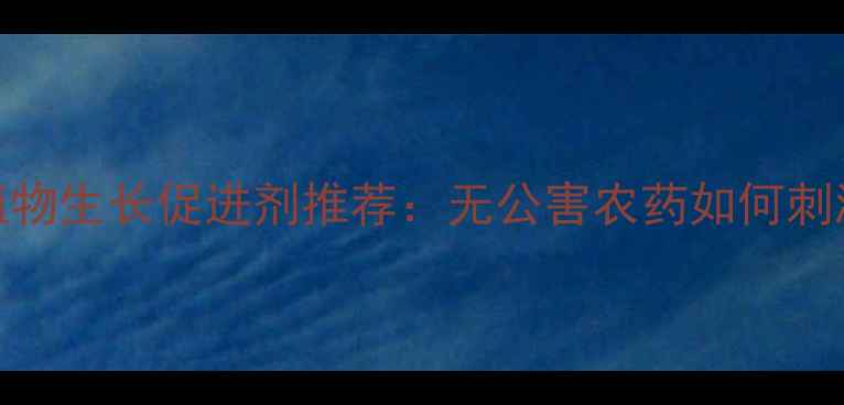 图片 新5种高效植物生长促进剂推荐：无公害农药如何刺激作物增产2
