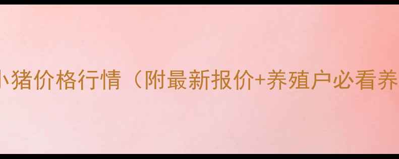 图片 新乡今日小猪价格行情（附最新报价+养殖户必看养殖技巧）2