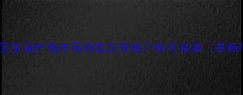 图片 新余市渝水区生猪价格市场动态及养殖户参考指南（最新行情分析）1