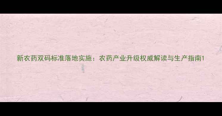 图片 新农药双码标准落地实施：农药产业升级权威解读与生产指南1