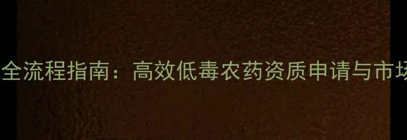 图片 新农药登记全流程指南：高效低毒农药资质申请与市场前景分析2