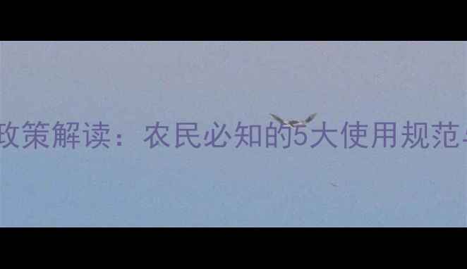 图片 新农药管理政策解读：农民必知的5大使用规范与合规指南2