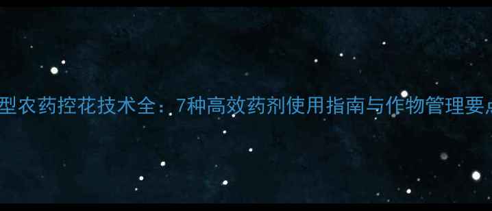 图片 新型农药控花技术全：7种高效药剂使用指南与作物管理要点1