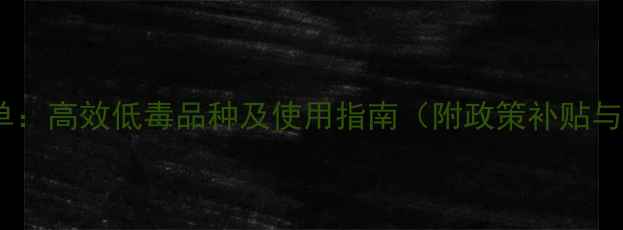 图片 新型农药推荐名单：高效低毒品种及使用指南（附政策补贴与农民收益分析）2