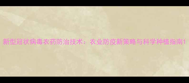 图片 新型冠状病毒农药防治技术：农业防疫新策略与科学种植指南1