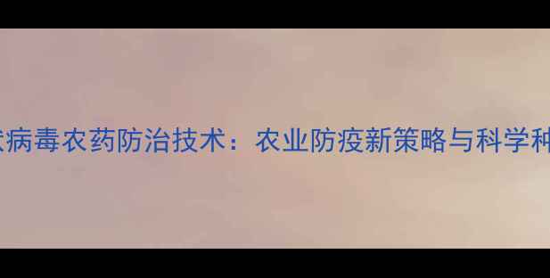 图片 新型冠状病毒农药防治技术：农业防疫新策略与科学种植指南2
