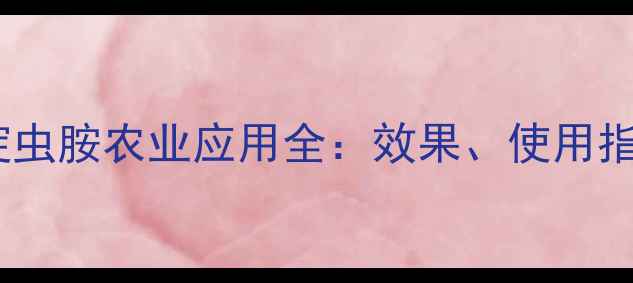 图片 新型杀虫剂烯蝊虫胺农业应用全：效果、使用指南与注意事项1