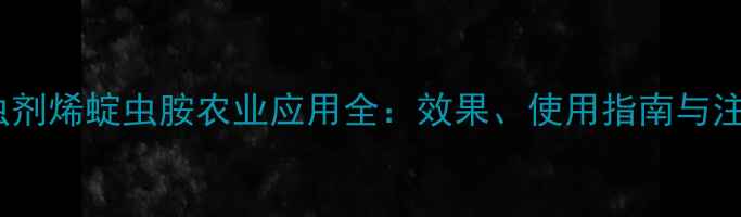 图片 新型杀虫剂烯蝊虫胺农业应用全：效果、使用指南与注意事项2