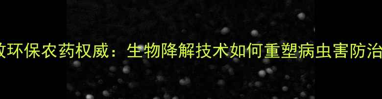 图片 新型高效环保农药权威：生物降解技术如何重塑病虫害防治新格局1