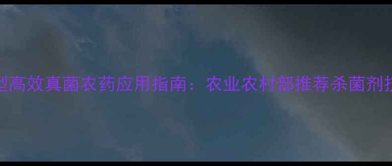 图片 新型高效真菌农药应用指南：农业农村部推荐杀菌剂技术