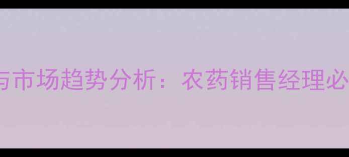 图片 新安农药销售策略与市场趋势分析：农药销售经理必修的五大实战技巧2
