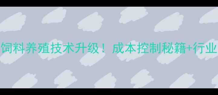 图片 新希望饲料养殖技术升级！成本控制秘籍+行业趋势全