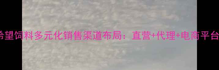图片 新希望饲料多元化销售渠道布局：直营+代理+电商平台全2