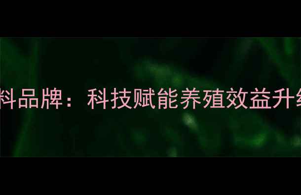 图片 新希望高端饲料品牌：科技赋能养殖效益升级的产业标杆1