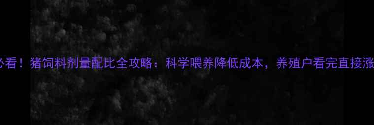 图片 新手必看！猪饲料剂量配比全攻略：科学喂养降低成本，养殖户看完直接涨利润2