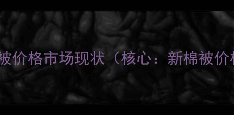 图片 新棉被价格市场现状（核心：新棉被价格）1