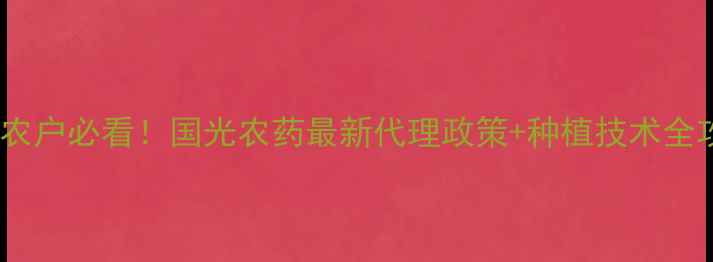 图片 新沂农户必看！国光农药最新代理政策+种植技术全攻略1