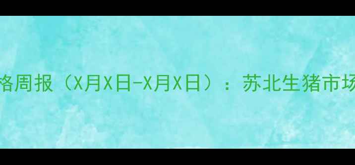 图片 新沂及周边地区生猪价格周报（X月X日-X月X日）：苏北生猪市场动态与养殖户决策指南