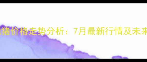 图片 新沂肥猪价格走势分析：7月最新行情及未来预测1