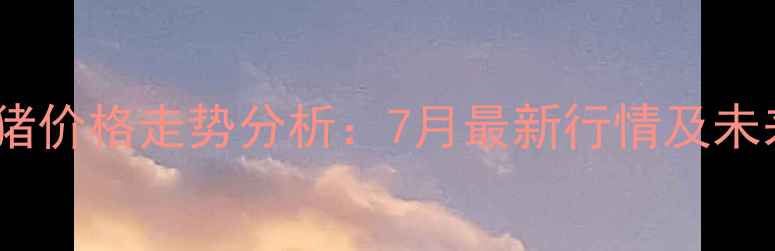 图片 新沂肥猪价格走势分析：7月最新行情及未来预测2