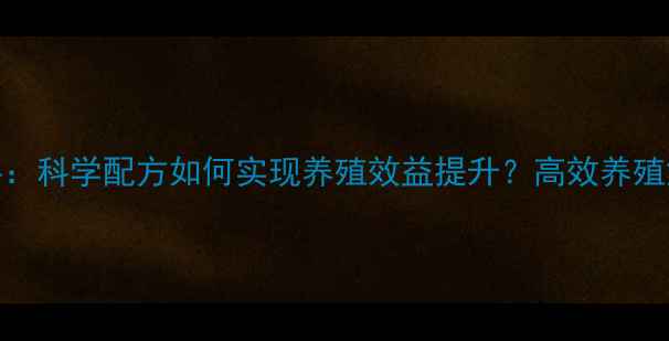 图片 新牧源饲料：科学配方如何实现养殖效益提升？高效养殖解决方案全