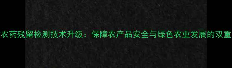 图片 新疆农药残留检测技术升级：保障农产品安全与绿色农业发展的双重路径