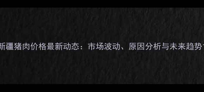 图片 新疆猪肉价格最新动态：市场波动、原因分析与未来趋势1