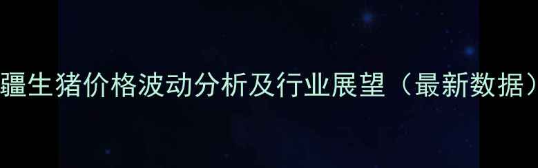 图片 新疆生猪价格波动分析及行业展望（最新数据）1
