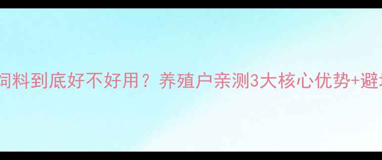 图片 新美瑞饲料到底好不好用？养殖户亲测3大核心优势+避坑指南1