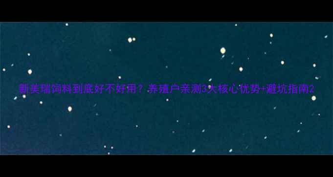 图片 新美瑞饲料到底好不好用？养殖户亲测3大核心优势+避坑指南2