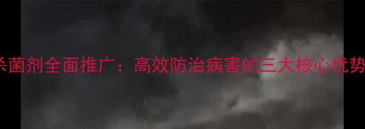 图片 新菌威1+1杀菌剂全面推广：高效防治病害的三大核心优势及使用指南