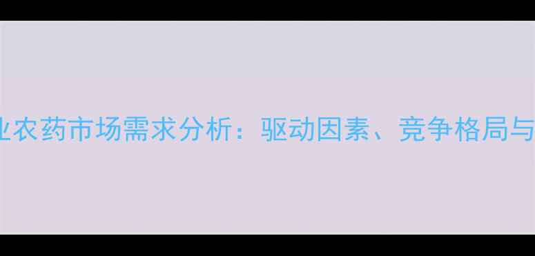 图片 新西兰农业农药市场需求分析：驱动因素、竞争格局与未来趋势2