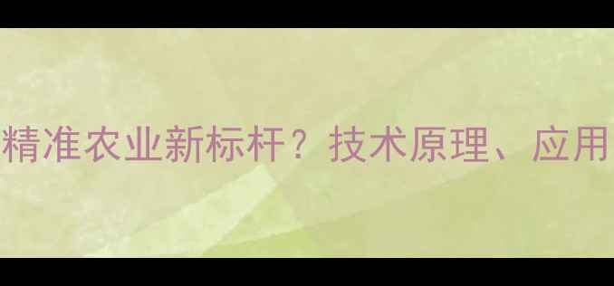 图片 无人机除草剂：精准农业新标杆？技术原理、应用场景与效益深度