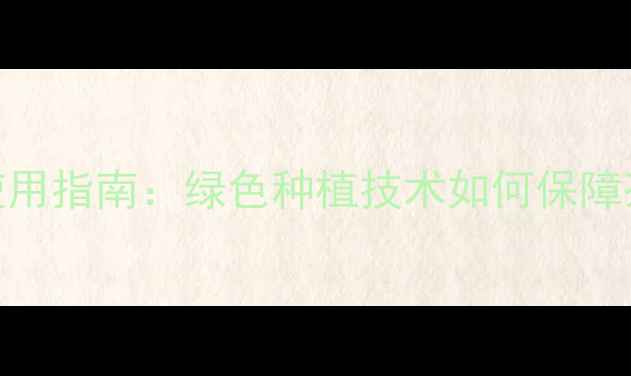 图片 无公害茶树农药的科学使用指南：绿色种植技术如何保障茶叶品质与安全高效生产