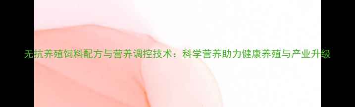 图片 无抗养殖饲料配方与营养调控技术：科学营养助力健康养殖与产业升级