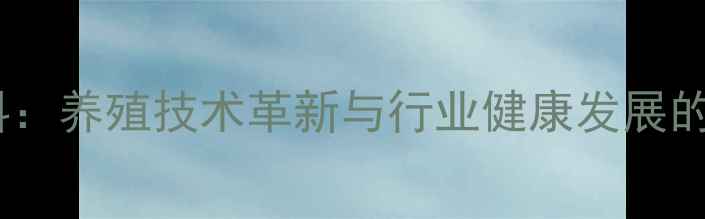 图片 无抗生素饲料：养殖技术革新与行业健康发展的双引擎驱动2
