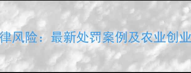 图片 无证销售农药法律风险：最新处罚案例及农业创业者必备合规指南