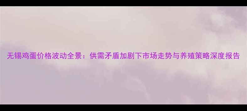 图片 无锡鸡蛋价格波动全景：供需矛盾加剧下市场走势与养殖策略深度报告