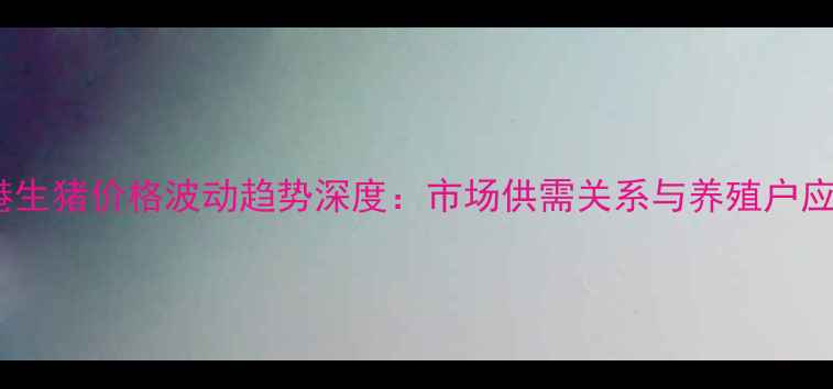 图片 日照东港生猪价格波动趋势深度：市场供需关系与养殖户应对策略1