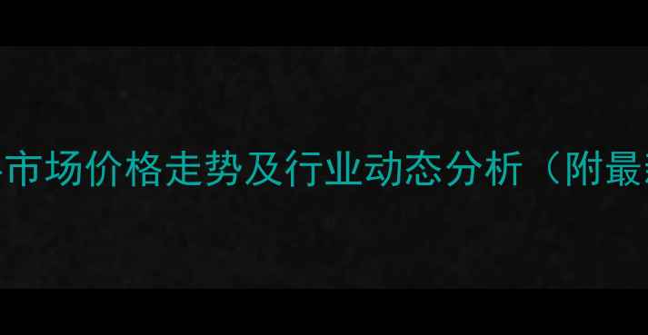 图片 日照饲料市场价格走势及行业动态分析（附最新报价）