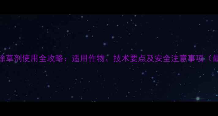 图片 日草胺除草剂使用全攻略：适用作物、技术要点及安全注意事项（最新版）