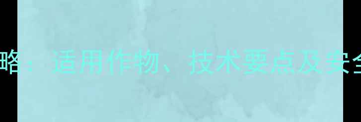 图片 日草胺除草剂使用全攻略：适用作物、技术要点及安全注意事项（最新版）2