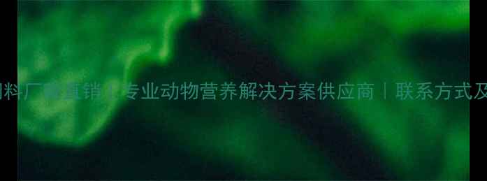 图片 昆明和光饲料厂家直销｜专业动物营养解决方案供应商｜联系方式及产品目录1
