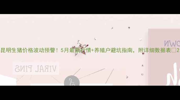 图片 昆明生猪价格波动预警！5月最新行情+养殖户避坑指南，附详细数据表🐷2