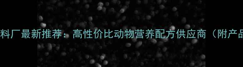 图片 昆明西南红饲料厂最新推荐：高性价比动物营养配方供应商（附产品手册下载）1