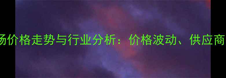 图片 昆明饲料玉米批发市场价格走势与行业分析：价格波动、供应商选择及采购策略指南2