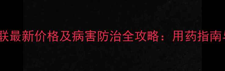 图片 明力克嘧菌代森联最新价格及病害防治全攻略：用药指南与市场行情分析1